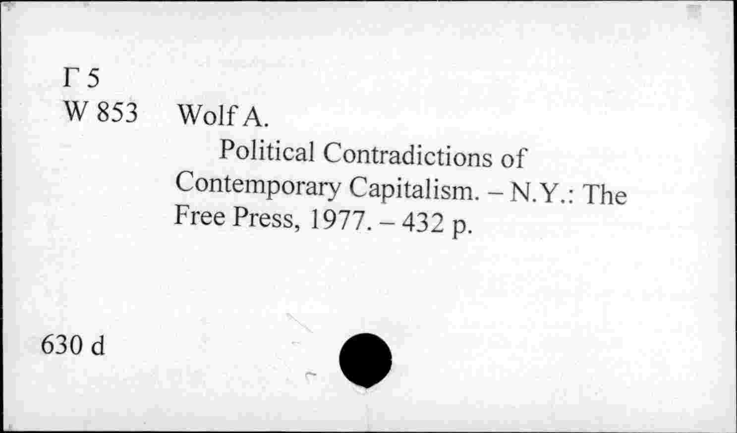 ﻿T5
W 853 Wolf A.
Political Contradictions of Contemporary Capitalism. - N.Y.: The Free Press, 1977. - 432 p.
630 d